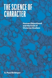 Buy The Science Of Character : Human Objecthood And The Ends Of Victorian Realism
