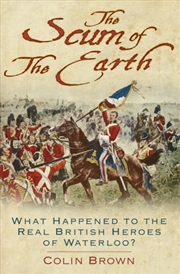 Buy The Scum Of The Earth : What Happened To The Real British Heroes Of Waterloo?