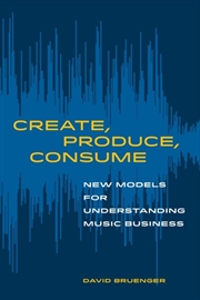 Buy Create, Produce, Consume : New Models For Understanding Music Business