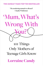 Buy ‘Mum, What's Wrong With You?’ : 101 Things Only Mothers Of Teenage Girls Know
