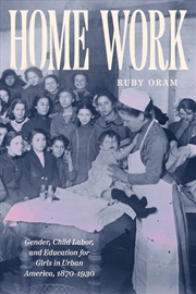 Buy Home Work : Gender, Child Labor, And Education For Girls In Urban America, 1870–1930