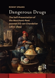 Buy Dangerous Drugs : The Self-Presentation Of The Merchant-Poet Joannes Six Van Chandelier (1620-1695)