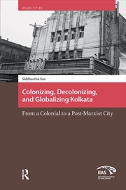 Buy Colonizing, Decolonizing, And Globalizing Kolkata : From A Colonial To A Post-Marxist City
