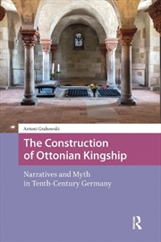 Buy The Construction Of Ottonian Kingship : Narratives And Myth In Tenth-Century Germany