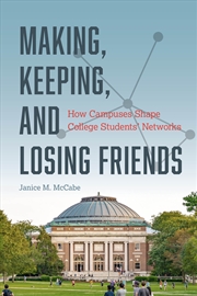 Buy Making, Keeping, And Losing Friends : How Campuses Shape College Students' Networks
