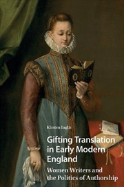 Buy Gifting Translation In Early Modern England : Women Writers And The Politics Of Authorship