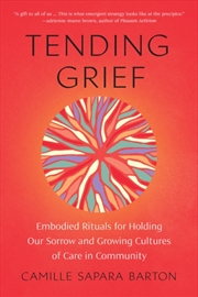 Buy Tending Grief : Embodied Rituals For Holding Our Sorrow And Growing Cultures Of Care In Community