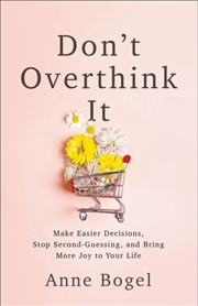 Buy Don't Overthink It : Make Easier Decisions, Stop Second-Guessing, And Bring More Joy To Your Life