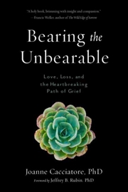 Buy Bearing The Unbearable : Love, Loss, And The Heartbreaking Path Of Grief