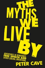 Buy The Myths We Live By : Adventures In Democracy, Free Speech And Other Liberal Inventions