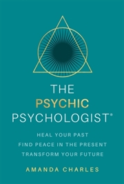 Buy The Psychic Psychologist : Heal Your Past, Find Peace In The Present, Transform Your Future