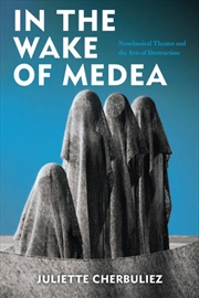 Buy In The Wake Of Medea : Neoclassical Theater And The Arts Of Destruction