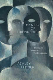 Buy The Mystic Of Friendship : Divining The Present In Settler Amazonia