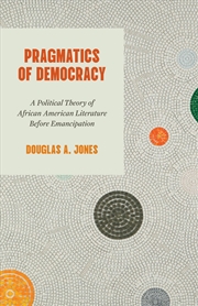 Buy Pragmatics Of Democracy : A Political Theory Of African American Literature Before Emancipation