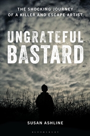 Buy Ungrateful Bastard: The Shocking Journey of a Killer and Escape Artist