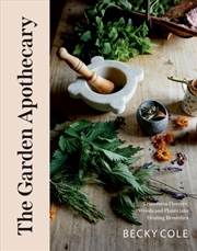 Buy The Garden Apothecary : Transform Flowers, Weeds And Plants Into Healing Remedies