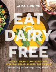 Buy Eat Dairy Free : Your Essential Cookbook For Everyday Meals, Snacks, And Sweets