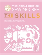 Buy The Great British Sewing Bee: The Skills : Beyond Basics: Advanced Tips And Tricks To Take Your Sewi