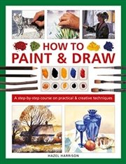 Buy How To Paint & Draw : A Step-By-Step Course On Practical & Creative Techniques