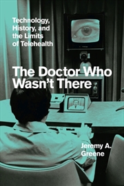 Buy The Doctor Who Wasn't There : Technology, History, And The Limits Of Telehealth