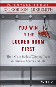 Buy You Win In The Locker Room First : The 7 C's To Build A Winning Team In Business, Sports, And Life