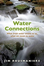 Buy The Water Connections : What Fresh Water Means To Us, What We Mean To Water