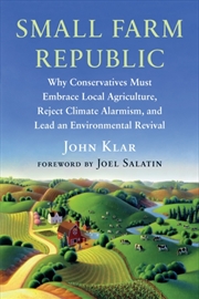 Buy Small Farm Republic : Why Conservatives Must Embrace Local Agriculture, Reject Climate Alarmism, And