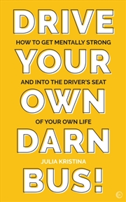 Buy Drive Your Own Darn Bus! : How To Get Mentally Strong And Into The Driver's Seat Of Your Life