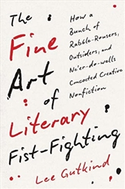 Buy The Fine Art Of Literary Fist-Fighting : How A Bunch Of Rabble-Rousers, Outsiders, And Ne’Er-Do-Well