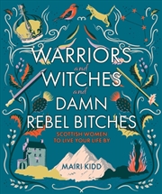 Buy Warriors And Witches And Damn Rebel Bitches : Scottish Women To Live Your Life By