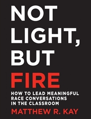 Buy Not Light, But Fire : How To Lead Meaningful Race Conversations In The Classroom