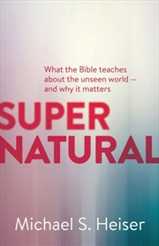 Buy Supernatural – What The Bible Teaches About The Unseen World – And Why It Matters