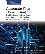 Buy Automate Your Home Using Go : Build A Personal Data Center With Raspberry Pi, Docker, Prometheus, An