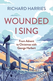 Buy Wounded I Sing : From Advent To Christmas With George Herbert