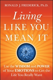 Buy Living Like You Mean It : Use The Wisdom And Power Of Your Emotions To Get The Life You Really Want