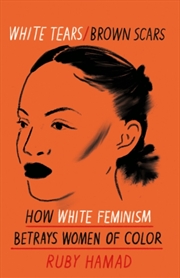 Buy White Tears Brown Scars : How White Feminism Betrays Women Of Colour