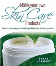 Buy Make Your Own Skin Care Products : How To Create A Range Of Nourishing And Hydrating Skin Care Produ