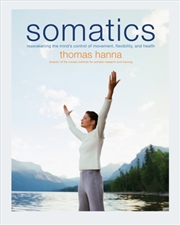 Buy Somatics : Reawakening The Mind's Control Of Movement, Flexibility, And Health
