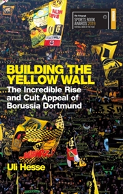 Buy Building The Yellow Wall : The Incredible Rise And Cult Appeal Of Borussia Dortmund: Winner Of The F