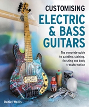 Buy Customising Electric & Bass Guitars: The Complete Guide To Painting, Staining, Finishing And Body Tr