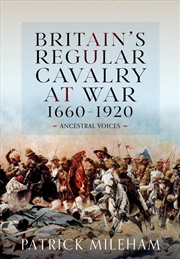 Buy Britain's Regular Cavalry At War 1660 - 1920: Ancestral Voices