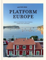 Buy Slow Travel Europe: Platform Europe : Over 50 Inspiring Train Travels Across The Continent