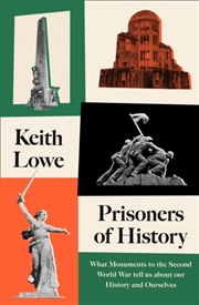 Buy Prisoners Of History : What Monuments To The Second World War Tell Us About Our History And Ourselve