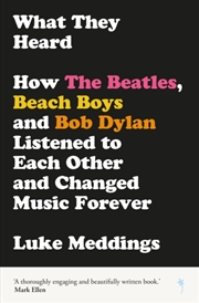 Buy What They Heard : How The Beatles, The Beach Boys And Bob Dylan Listened To Each Other And Changed M