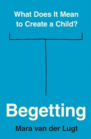 Buy Begetting : What Does It Mean To Create A Child?