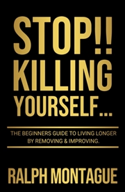Buy Stop!! Killing Yourself... : The Beginners Guide To Living Longer By Removing & Improving