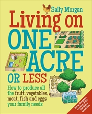 Buy Living On One Acre Or Less : How To Produce All The Fruit, Veg, Meat, Fish And Eggs Your Family Need