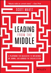 Buy Leading From The Middle : A Playbook For Managers To Influence Up, Down, And Across The Organization