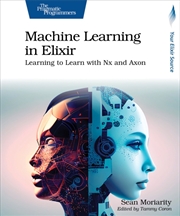 Buy Machine Learning In Elixir : Learning To Learn With Nx And Axon