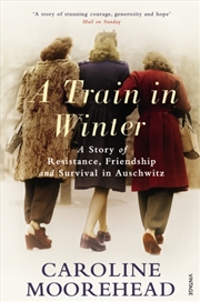 Buy A Train In Winter : A Story Of Resistance, Friendship And Survival In Auschwitz